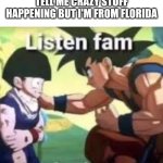 Craziest place on Earth | People trying to tell me crazy stuff happening but I'm from Florida | image tagged in listen fam we don't care | made w/ Imgflip meme maker