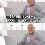 It wasn't that important | I finally found my phone after about a week; No missed calls , no text messages | image tagged in memes,hide the pain harold,forever alone,i'll just wait here,somebody toucha my spaghet,i'm a simple man | made w/ Imgflip meme maker