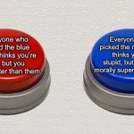 How it actually is | Everyone who picked the red button thinks you’re stupid, but you feel morally superior to them. Everyone who picked the blue button thinks you’re evil, but you feel smarter than them. | image tagged in red button or blue button,expectation vs reality,reality,big red button | made w/ Imgflip meme maker