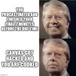 Did you submit your final? | You procastinated and finished your final 2 minutes before the due time; canvas got hacked and you are cooked | image tagged in jimmy carter,smiling,finals | made w/ Imgflip meme maker