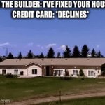 can he fix it? NO HE CANT | Bob the builder: I’ve fixed your house!
credit card: *declines* | image tagged in gifs,memes,bob the builder,my dissapointment is immeasurable and my day is ruined,credit card,ha ha tags go brr | made w/ Imgflip video-to-gif maker