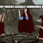 Me and my friends casually summoning a demon | me and my friends casually summoning a demon | image tagged in gifs,fun | made w/ Imgflip video-to-gif maker