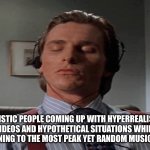 As an autistic person I can confirm | Autistic people coming up with hyperrealistic videos and hypothetical situations while listening to the most peak yet random music ever | image tagged in memes,autism,funny,music,tags,you have been eternally cursed for reading the tags | made w/ Imgflip meme maker
