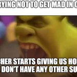 Shrek Screaming | Me trying not to get mad in class; The teacher starts giving us homework like we don’t have any other subjects. | image tagged in shrek screaming | made w/ Imgflip meme maker