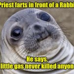 You know what I meant. | Priest farts in front of a Rabbi. He says,
"A little gas never killed anyone." | image tagged in memes,awkward moment sealion,funny | made w/ Imgflip meme maker