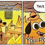 Flick7 Block | when Flick7 blocks you for spaming comments on his memes/steal his content POV:; You POV: | image tagged in memes,this is fine | made w/ Imgflip meme maker