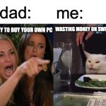 Woman Yelling At Cat | my dad:; me:; wasting money on switch 2 games; save money to Buy your own pc | image tagged in memes,woman yelling at cat | made w/ Imgflip meme maker