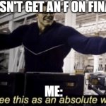 finals ? | *doesn't get an f on finals*; me: | image tagged in i see this as an absolute win | made w/ Imgflip meme maker