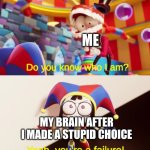 Pomni You're a Failure | Me; My brain after I made a stupid choice | image tagged in pomni you're a failure | made w/ Imgflip meme maker