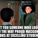 Proud MacGonagall | Get you someone who looks at you the way proud MacGonagall looks at excelling students | image tagged in proud macgonagall,harry potter | made w/ Imgflip meme maker