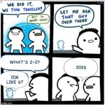 Time travel | What's 2+2? 2026; IDK like 67 | image tagged in time travel | made w/ Imgflip meme maker
