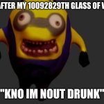 ? | Me after my 10092829th Glass Of Wine; "Kno im nout drunk" | image tagged in creepy minion meme | made w/ Imgflip meme maker