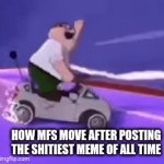 day 1 of posting a meme till 7500 pts | how mfs move after posting the shitiest meme of all time | image tagged in gifs,peter griffin | made w/ Imgflip video-to-gif maker
