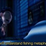 I don't understand fishing metaphors