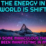 Praying, Casting Spells, Manifesting Energy, Quantum Physics & Meditation Are The Same Thing.  Miracles Happen EVERY Single Day | The energy in my world is shifting; And some miraculous things have been manifesting in my life | image tagged in miracles,praying,quantum physics,good vibes,memes,manifesting | made w/ Imgflip meme maker