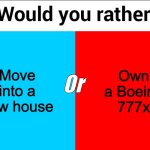What would you choose | Own a Boeing 777x; Move into a new house; Or | image tagged in would you rather,boeing,new,house,why are you reading the tags | made w/ Imgflip meme maker