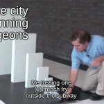 Domino Effect | The city banning pigeons; Me tossing one (1) french fry outside the subway | image tagged in domino effect | made w/ Imgflip meme maker
