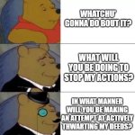 Fancy pooh | whatchu' gonna do bout it? What will you be doing to stop my actions? In what manner will you be making an attempt at actively thwarting my deeds? | image tagged in fancy pooh | made w/ Imgflip meme maker