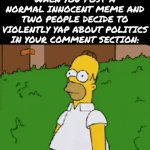 Homer Simpson meme posted by Bradley_Uppercrust_III  on Tuesday, May 12, 2026 part 1 | When you post a normal innocent meme and two people decide to violently yap about politics in your comment section: | image tagged in gifs,homer simpson,the simpsons,lol so funny,politics,comments | made w/ Imgflip video-to-gif maker
