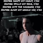 Homer Simpson meme posted by Bradley_Uppercrust_III  on Tuesday, May 12, 2026 part 2 | Homer drops his donut, d’oh
Homer spills his soda, d’oh
Homer hits the doorway, d’oh
Homer ruins his whole day, d’oh | image tagged in gifs,d'oh,homer simpson,the simpsons,eminem,memes | made w/ Imgflip video-to-gif maker