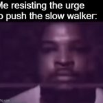 This is a title | Me resisting the urge to push the slow walker: | image tagged in gifs,annoying | made w/ Imgflip video-to-gif maker