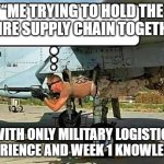 military arms shortage | “ME TRYING TO HOLD THE ENTIRE SUPPLY CHAIN TOGETHER”; “WITH ONLY MILITARY LOGISTICS EXPERIENCE AND WEEK 1 KNOWLEDGE” | image tagged in military arms shortage | made w/ Imgflip meme maker