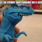 Dinosaurio F | Me when I see an Ifunny watermark on a good template | image tagged in dinosaurio f | made w/ Imgflip meme maker