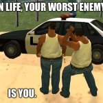 Life | In life, your worst enemy; Is you. | image tagged in gta,life,relatable,memes,truth,facts | made w/ Imgflip meme maker