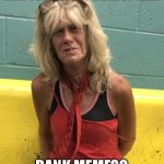 Dank Meme Addiction | Have you got any more of them; Dank memes? | image tagged in old woman meth addict arrest mugshot,dank memes,addiction,y'all got any more of them | made w/ Imgflip meme maker
