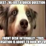 vietnam flashback dog | Guest: “Hi, just a quick question :)”; Front desk internally: “this conversation is about to ruin my evening” | image tagged in vietnam flashback dog | made w/ Imgflip meme maker