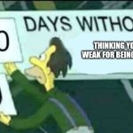 Feels r bad mkay | Thinking you're weak for being in love | image tagged in 0 days without lenny simpsons,feelings,relatable memes,relationships,love | made w/ Imgflip meme maker