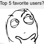Question Rage Face | Top 5 favorite users? | image tagged in memes,question rage face | made w/ Imgflip meme maker