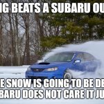 subaru in the snow | nothing beats a subaru outback; the snow is going to be deep this subaru does not care it just goes | image tagged in subaru in the snow | made w/ Imgflip meme maker