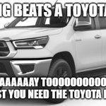Toyota Hilux | nothing beats a toyota hilux; TO GO WAAAAAAY TOOOOOOOOOOOOOOOO FAAAAAAAAAST YOU NEED THE TOYOTA HILUS SR5 TRD | image tagged in toyota hilux | made w/ Imgflip meme maker