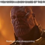 So me | When you watch a show cause of the fanart | image tagged in reality is often dissapointing | made w/ Imgflip meme maker