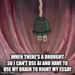 if there's a drought water can't be used for the ai | when there's a drought so I can't use ai and have to use my brain to right my essay | image tagged in gifs,ai,memes,funny | made w/ Imgflip video-to-gif maker