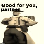 Good for you, partner