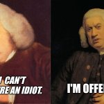 I'm offended! | If you  can't read, you're an idiot. I'm offended! | image tagged in samuel johnson reading,what the fuck am i reading,dafuq did i just read,reaction,confused,classical art | made w/ Imgflip meme maker