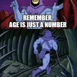 Age is just a number going up - Happy Birthday | Remember,
age is just a number; going up | image tagged in skeletor until we meet again,happy birthday,birthday,number,getting old,aging | made w/ Imgflip meme maker