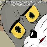 airport security | the airport security guy when im getting checked and; i say "You'll never find it" | image tagged in memes,unsettled tom | made w/ Imgflip meme maker