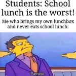 School lunch | Students: School lunch is the worst! Me who brings my own lunchbox and never eats school lunch: | image tagged in skinner pathetic,memes,funny,school | made w/ Imgflip meme maker