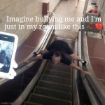 Escalator man | Imagine bullying me and I'm just in my room like this 🥀💔 | image tagged in escalator man | made w/ Imgflip meme maker