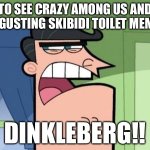 What’s your think with my Dinkleberg meme? | To See Crazy Among Us and Disgusting Skibidi Toilet Memes. Dinkleberg!! | image tagged in dinkleberg blank,fairly odd parents,timmy's dad,among us,skibidi toilet,memes | made w/ Imgflip meme maker