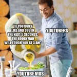 Guy pouring olive oil on the salad | "if you don't like and sub in the next 5 seconds, the boogyman will touch you at 3 am"; YouTubers; YouTube vids | image tagged in guy pouring olive oil on the salad | made w/ Imgflip meme maker