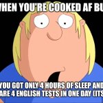 Being cooked | When you're cooked af but; You got only 4 hours of sleep and there are 4 English tests in one day (its over) | image tagged in shocked chris griffin,chris griffin | made w/ Imgflip meme maker
