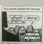 They hated jesus because he told them the truth | Why would I pay tax for the temple? Christian nationalist | image tagged in they hated jesus because he told them the truth | made w/ Imgflip meme maker