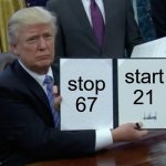 Trump Bill Signing | stop 67; start 21 | image tagged in memes,trump bill signing | made w/ Imgflip meme maker