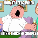 Me when the english teacher exists | How it feels when; The english teacher simply exists | image tagged in screaming peter griffin,peter griffin,peter griffin family guy,teacher,school | made w/ Imgflip meme maker
