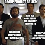Hangover guys | group project be like:; says he's going to help but obviously not going to; Does the 99% of the work; has no idea what's going on the whole time; disappears at the very beginning and doesn't show at all | image tagged in hangover guys | made w/ Imgflip meme maker