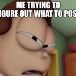 IDK | me trying to figure out what to post | image tagged in wtf jon | made w/ Imgflip meme maker